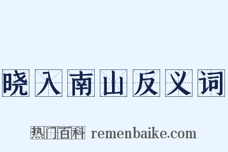 晓入南山反义词是什么意思的图片